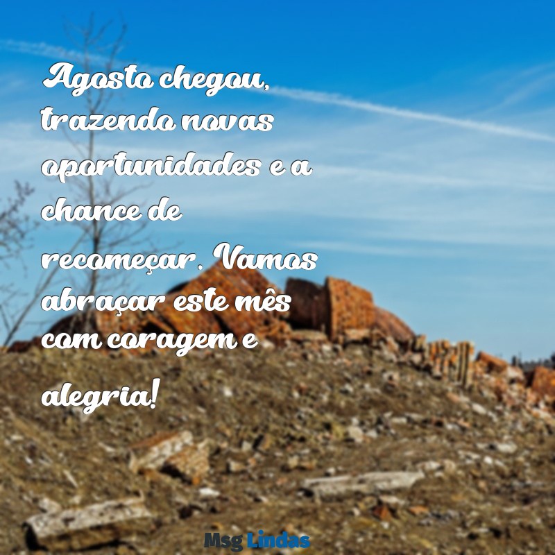 mensagens para o primeiro dia de agosto Agosto chegou, trazendo novas oportunidades e a chance de recomeçar. Vamos abraçar este mês com coragem e alegria!