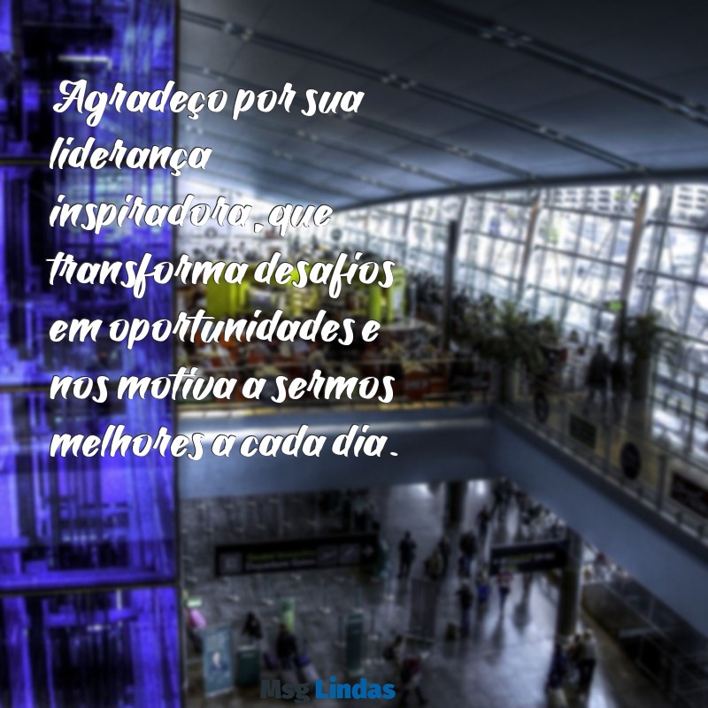 mensagens de carinho para chefe Agradeço por sua liderança inspiradora, que transforma desafios em oportunidades e nos motiva a sermos melhores a cada dia.