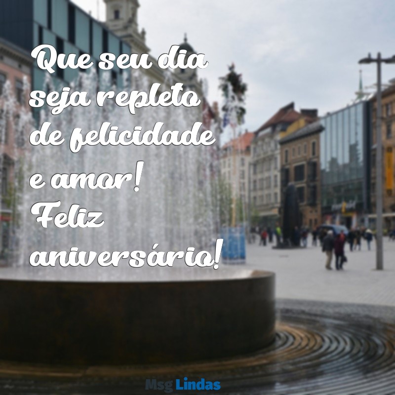 mensagens aniversário curtas Que seu dia seja repleto de felicidade e amor! Feliz aniversário!