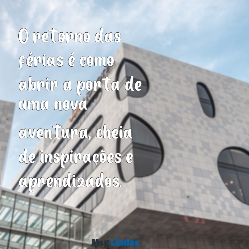 retorno de férias frases O retorno das férias é como abrir a porta de uma nova aventura, cheia de inspirações e aprendizados.