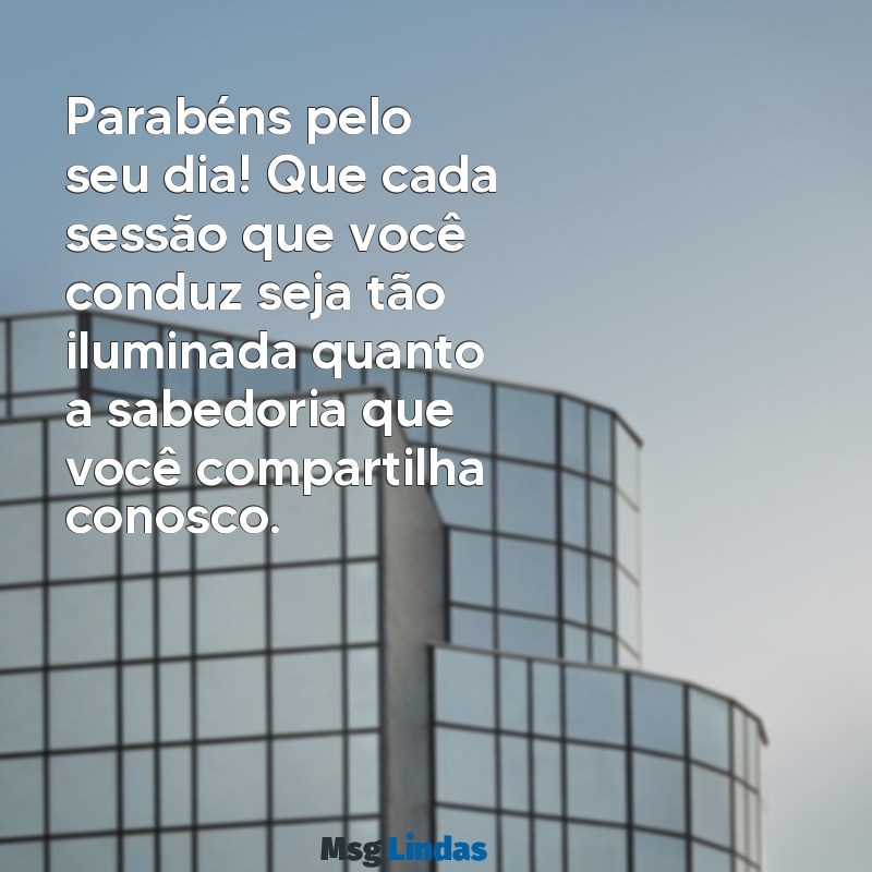 mensagens de aniversário para psicóloga Parabéns pelo seu dia! Que cada sessão que você conduz seja tão iluminada quanto a sabedoria que você compartilha conosco.