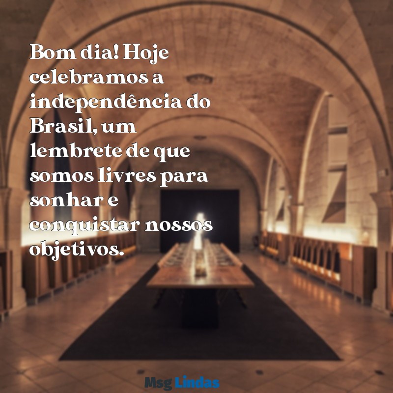 mensagens de bom dia independência do brasil Bom dia! Hoje celebramos a independência do Brasil, um lembrete de que somos livres para sonhar e conquistar nossos objetivos.