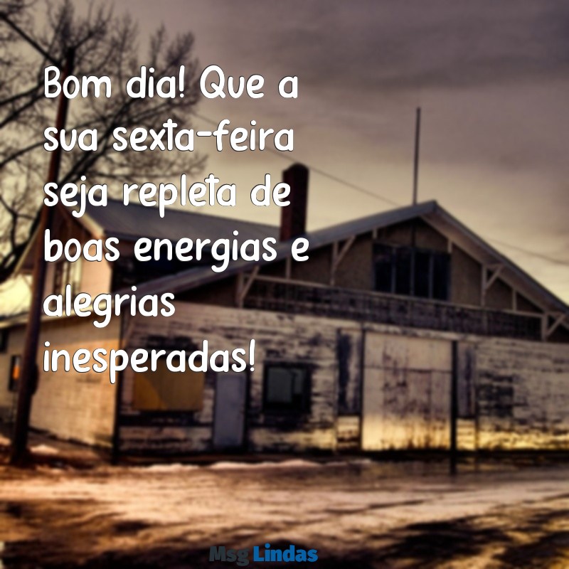 mensagens bom dia sexta feira whatsapp Bom dia! Que a sua sexta-feira seja repleta de boas energias e alegrias inesperadas!