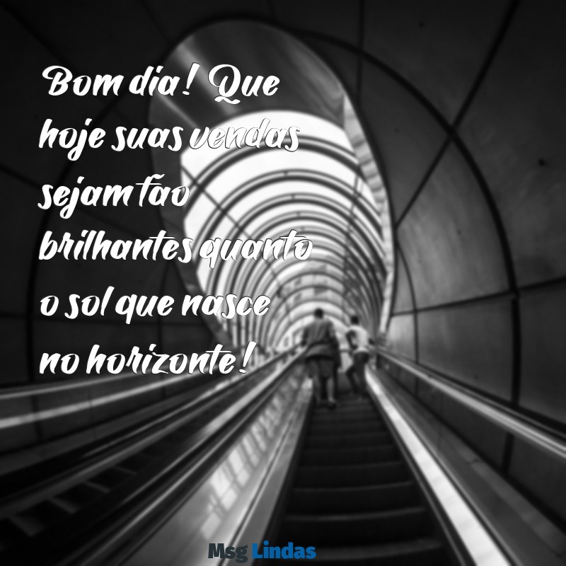 mensagens de bom dia vendas Bom dia! Que hoje suas vendas sejam tão brilhantes quanto o sol que nasce no horizonte!