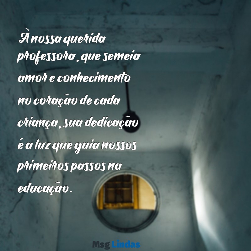 homenagem para professora educação infantil À nossa querida professora, que semeia amor e conhecimento no coração de cada criança, sua dedicação é a luz que guia nossos primeiros passos na educação.