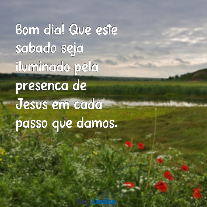 bom dia de sabado com jesus Bom dia! Que este sábado seja iluminado pela presença de Jesus em cada passo que damos.