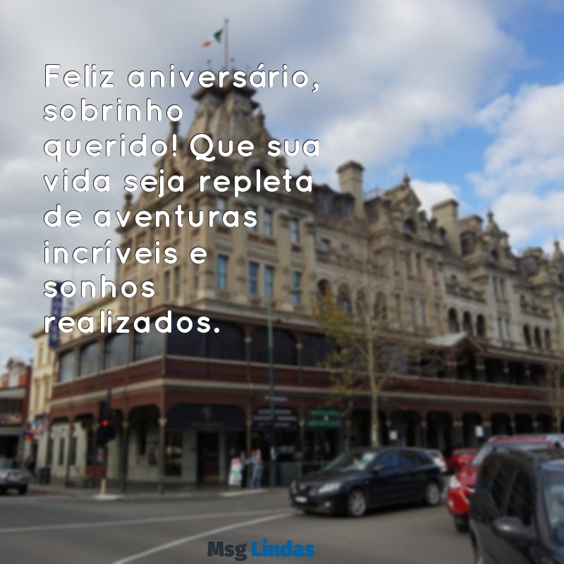 mensagens de parabéns para um sobrinho Feliz aniversário, sobrinho querido! Que sua vida seja repleta de aventuras incríveis e sonhos realizados.