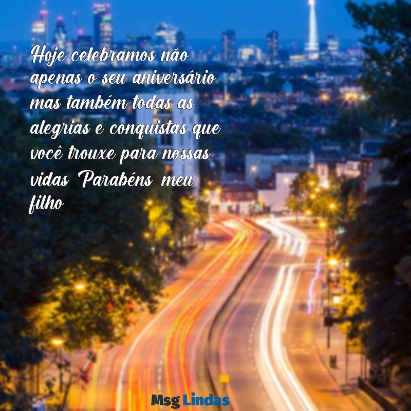 mensagens de aniversário para filho homem Hoje celebramos não apenas o seu aniversário, mas também todas as alegrias e conquistas que você trouxe para nossas vidas. Parabéns, meu filho!