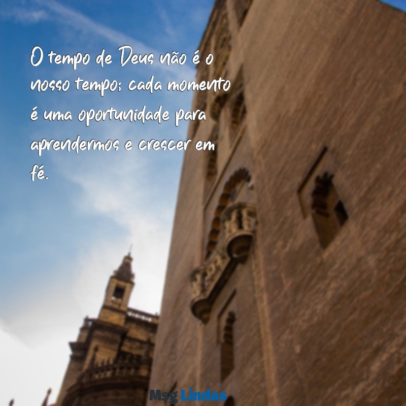 mensagens sobre tempo de deus O tempo de Deus não é o nosso tempo; cada momento é uma oportunidade para aprendermos e crescer em fé.