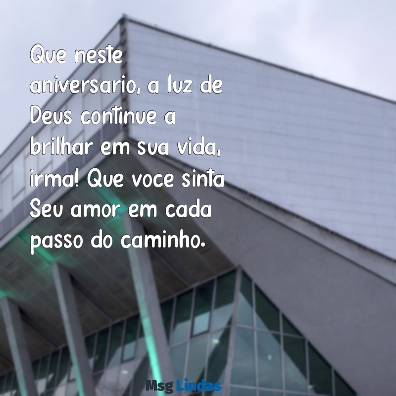 mensagens de aniversário para irmã cristã Que neste aniversário, a luz de Deus continue a brilhar em sua vida, irmã! Que você sinta Seu amor em cada passo do caminho.