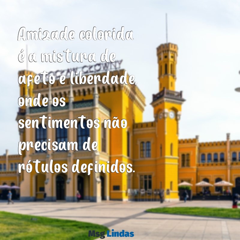 o que significa amizade colorida Amizade colorida é a mistura de afeto e liberdade, onde os sentimentos não precisam de rótulos definidos.