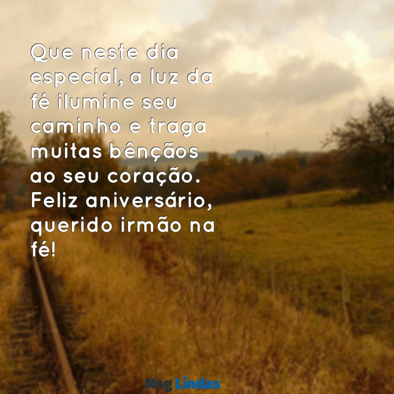 mensagens de aniversário para irmão na fé Que neste dia especial, a luz da fé ilumine seu caminho e traga muitas bênçãos ao seu coração. Feliz aniversário, querido irmão na fé!