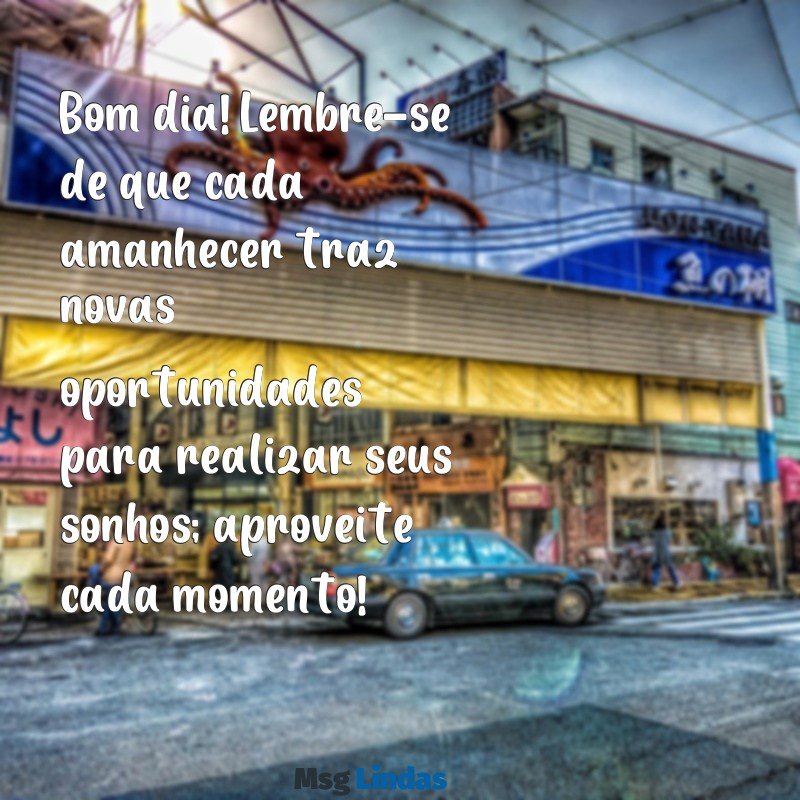 mensagens de motivação e bom dia Bom dia! Lembre-se de que cada amanhecer traz novas oportunidades para realizar seus sonhos; aproveite cada momento!