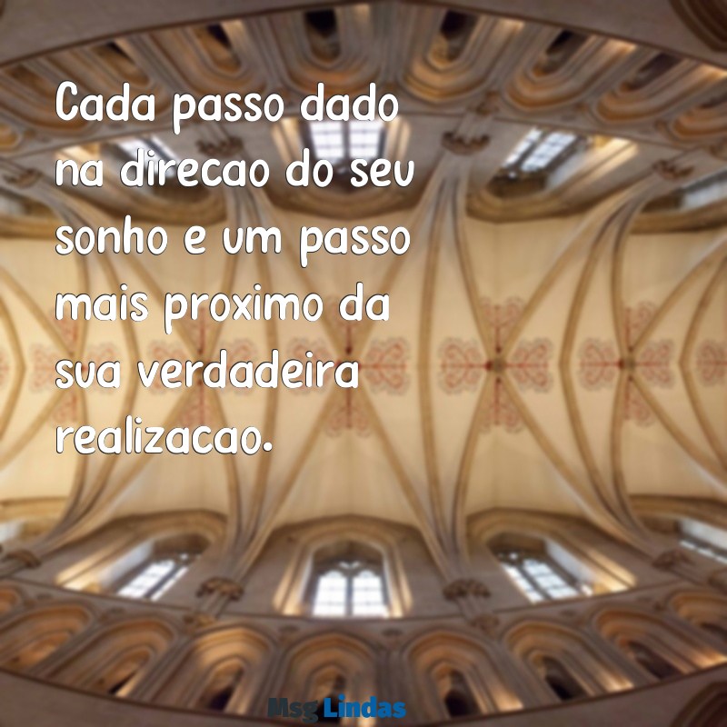 realização de um sonho Cada passo dado na direção do seu sonho é um passo mais próximo da sua verdadeira realização.