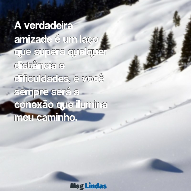 mensagens de amizade para amiga especial A verdadeira amizade é um laço que supera qualquer distância e dificuldades, e você sempre será a conexão que ilumina meu caminho.