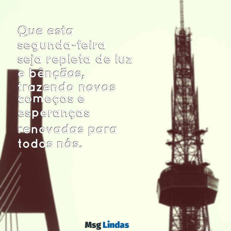 mensagens abençoada segunda feira Que esta segunda-feira seja repleta de luz e bênçãos, trazendo novos começos e esperanças renovadas para todos nós.