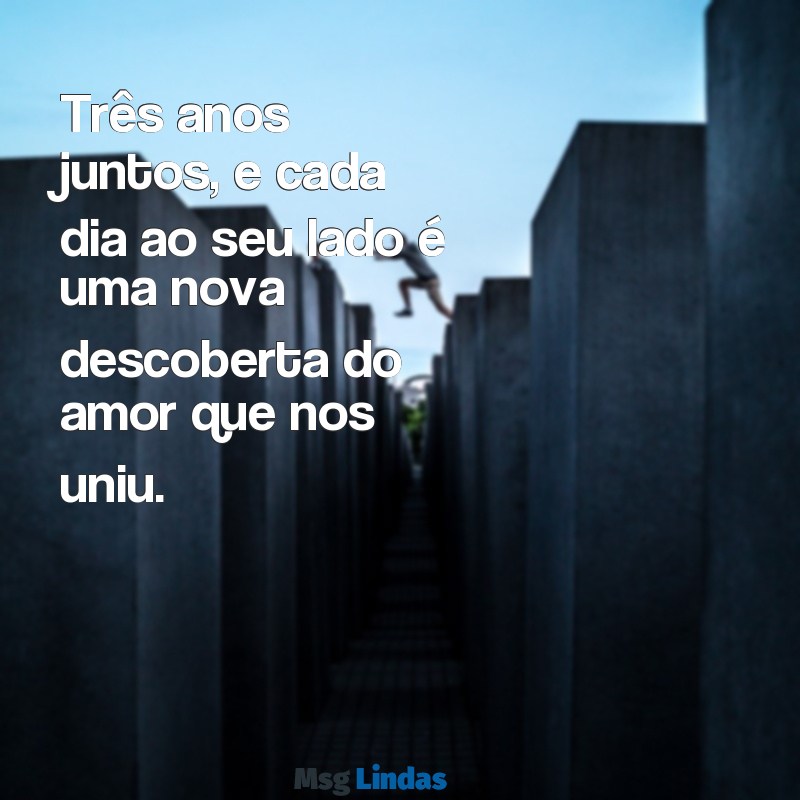 mensagens 3 anos de namoro Três anos juntos, e cada dia ao seu lado é uma nova descoberta do amor que nos uniu.