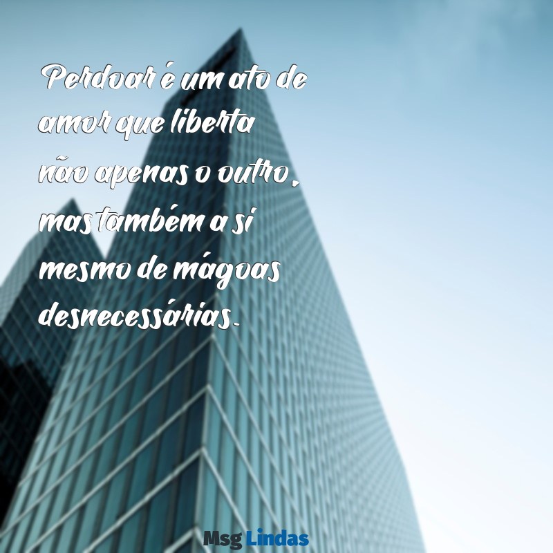 mensagens de perdão para o amor Perdoar é um ato de amor que liberta não apenas o outro, mas também a si mesmo de mágoas desnecessárias.