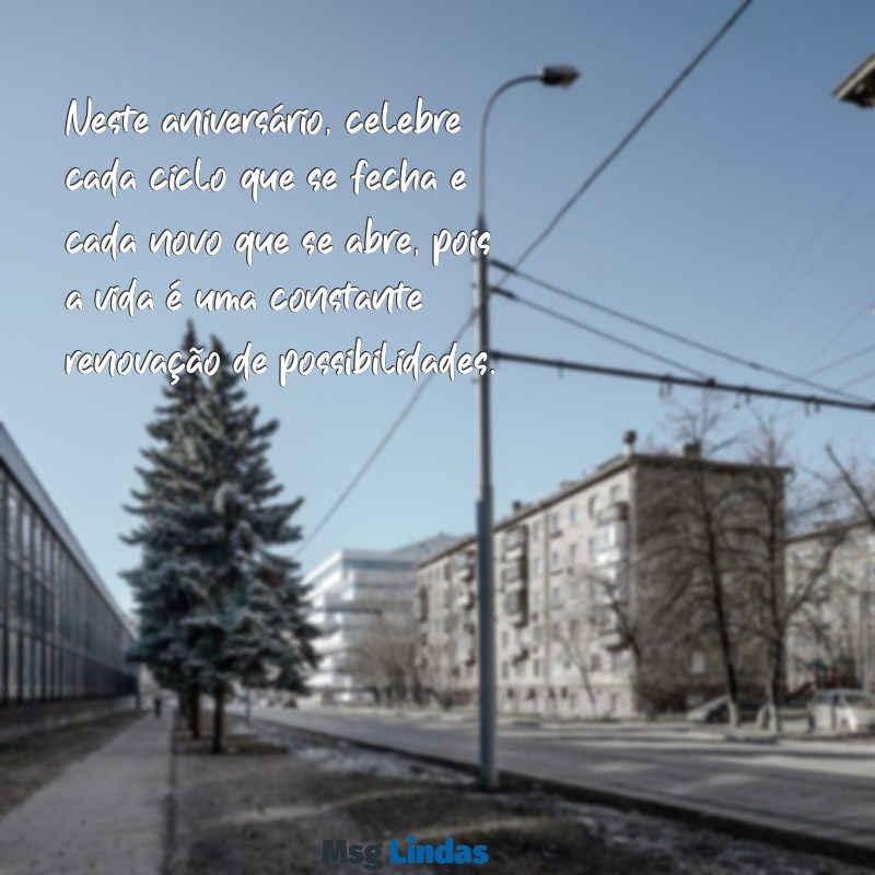 mensagens de aniversário ciclo Neste aniversário, celebre cada ciclo que se fecha e cada novo que se abre, pois a vida é uma constante renovação de possibilidades.