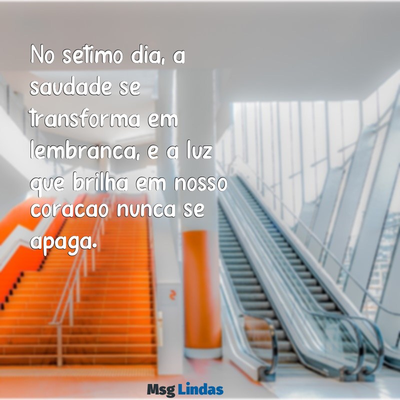 mensagens de missa de sétimo dia de falecimento No sétimo dia, a saudade se transforma em lembrança, e a luz que brilha em nosso coração nunca se apaga.