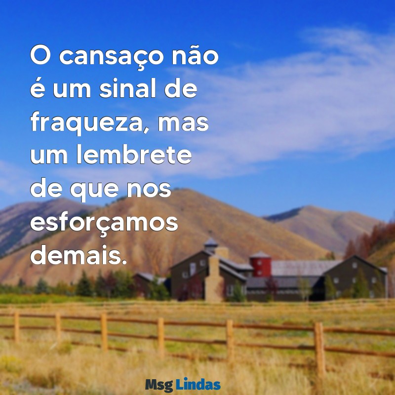 cansaço frases O cansaço não é um sinal de fraqueza, mas um lembrete de que nos esforçamos demais.