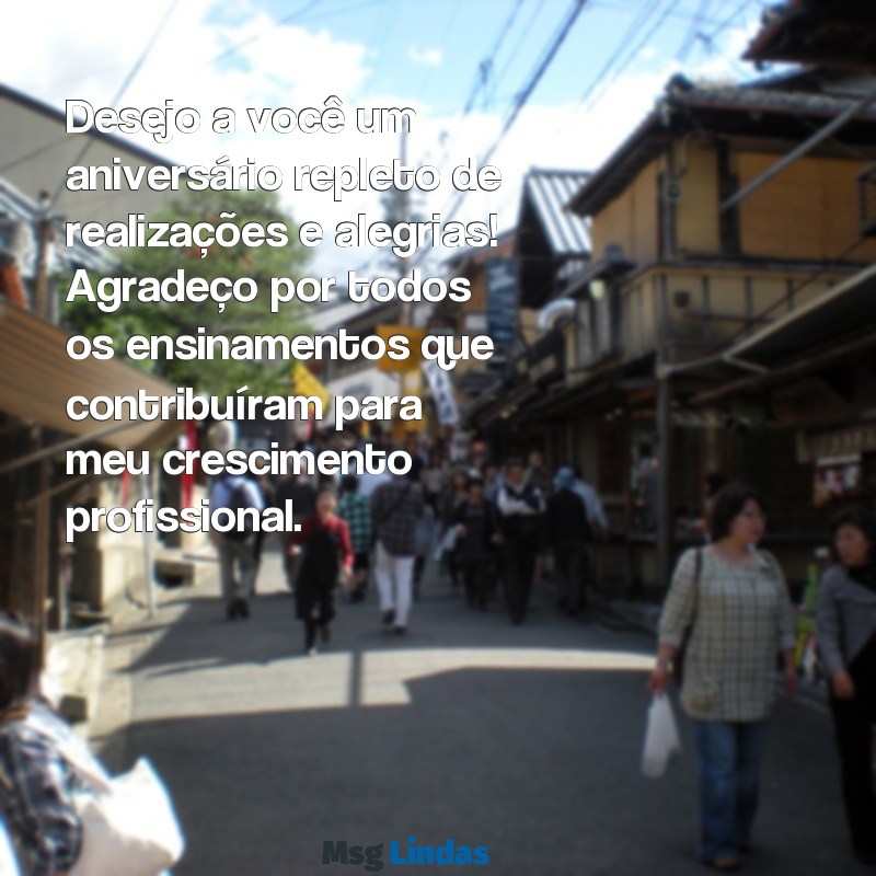 mensagens de aniversário para ex patrão Desejo a você um aniversário repleto de realizações e alegrias! Agradeço por todos os ensinamentos que contribuíram para meu crescimento profissional.