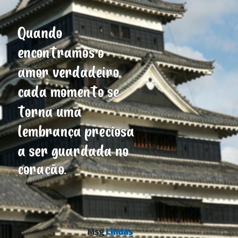 quando encontramos o amor verdadeiro Quando encontramos o amor verdadeiro, cada momento se torna uma lembrança preciosa a ser guardada no coração.