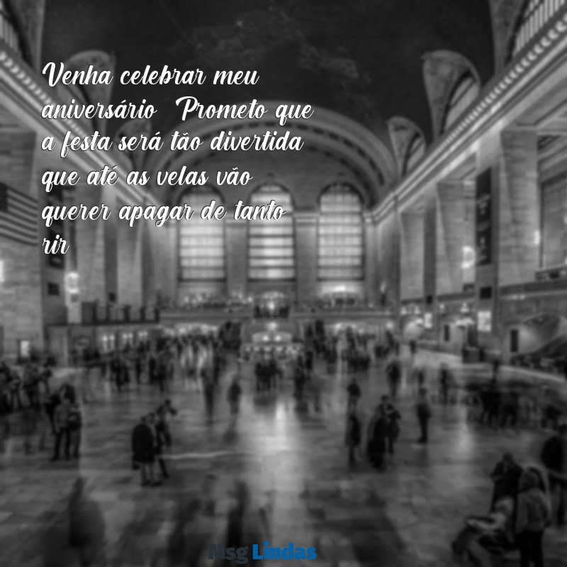 frases para convite de aniversário engraçadas Venha celebrar meu aniversário! Prometo que a festa será tão divertida que até as velas vão querer apagar de tanto rir!