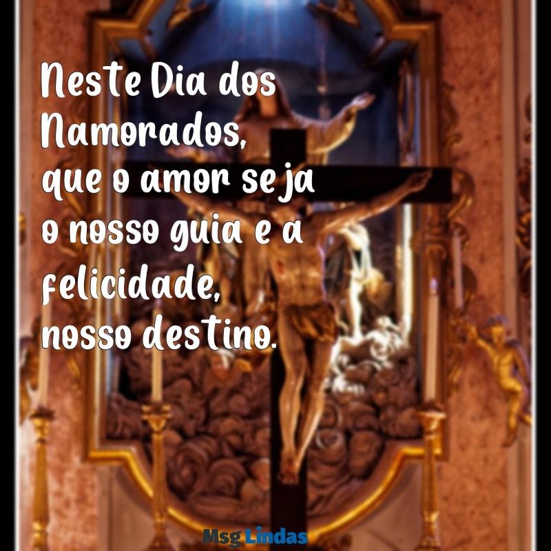 mensagens pro dias dos namorados Neste Dia dos Namorados, que o amor seja o nosso guia e a felicidade, nosso destino.