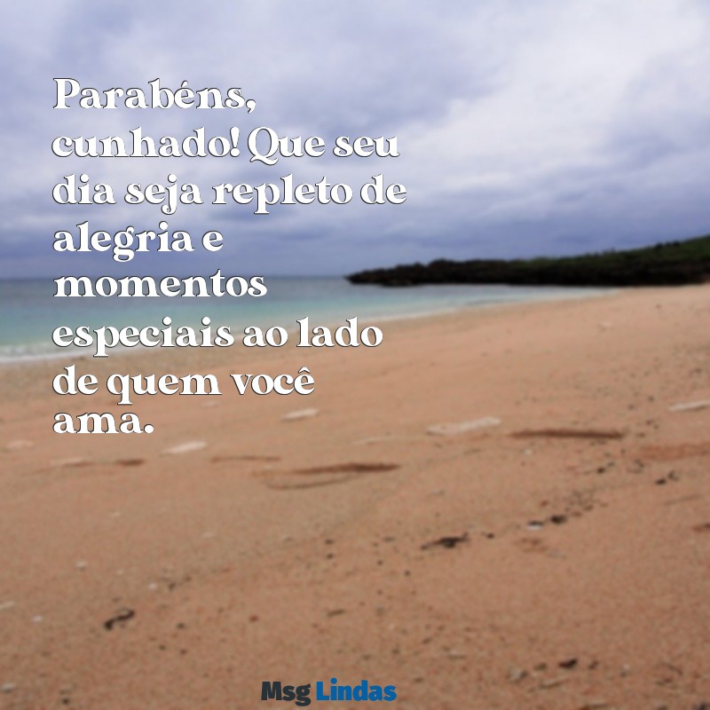 parabéns para o meu cunhado Parabéns, cunhado! Que seu dia seja repleto de alegria e momentos especiais ao lado de quem você ama.