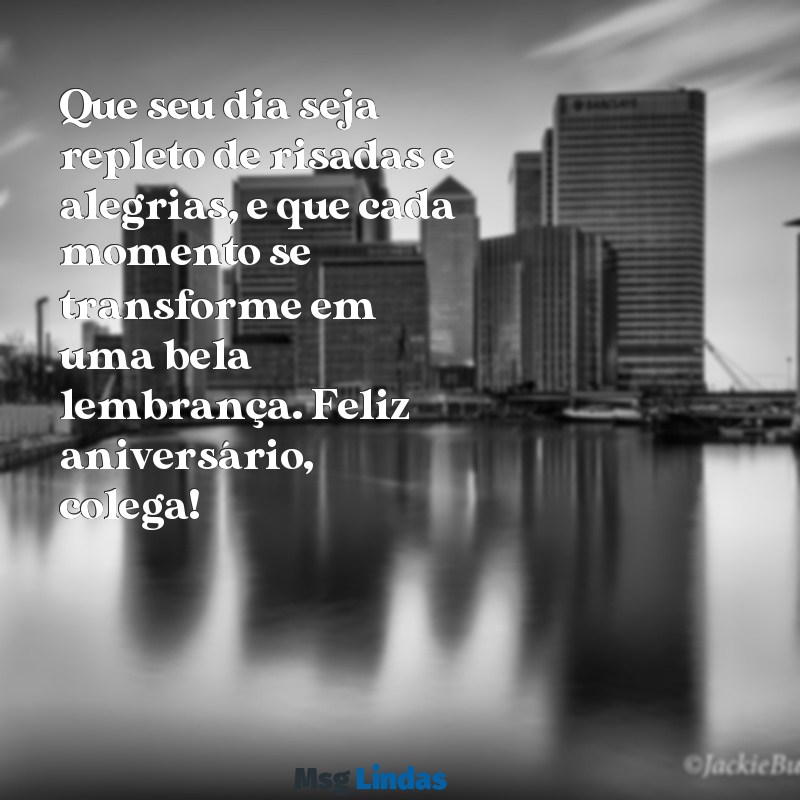 feliz aniversário para colega Que seu dia seja repleto de risadas e alegrias, e que cada momento se transforme em uma bela lembrança. Feliz aniversário, colega!