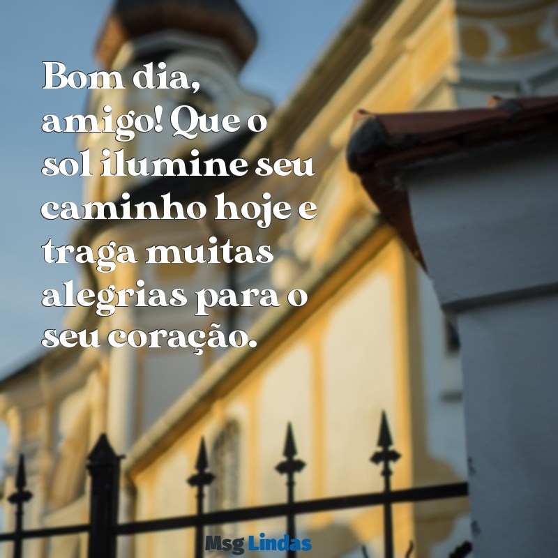 mensagens de bom dia para um amigo especial Bom dia, amigo! Que o sol ilumine seu caminho hoje e traga muitas alegrias para o seu coração.