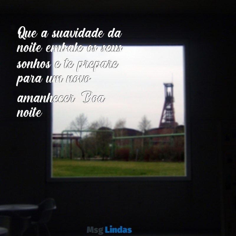 boa noite durma bem tenha bons sonhos Que a suavidade da noite embale os seus sonhos e te prepare para um novo amanhecer. Boa noite!