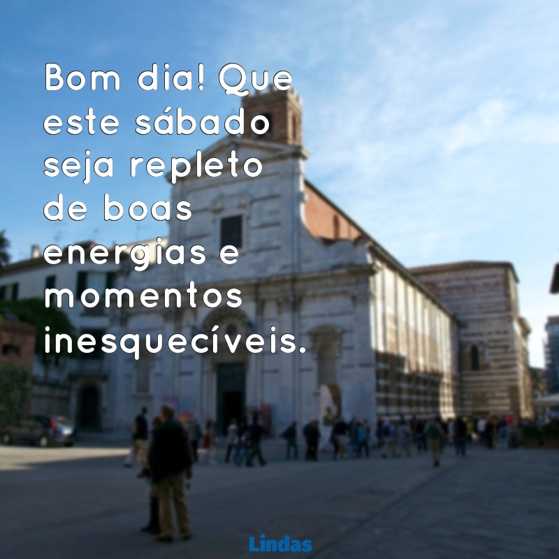 bom dia um ótimo sábado Bom dia! Que este sábado seja repleto de boas energias e momentos inesquecíveis.