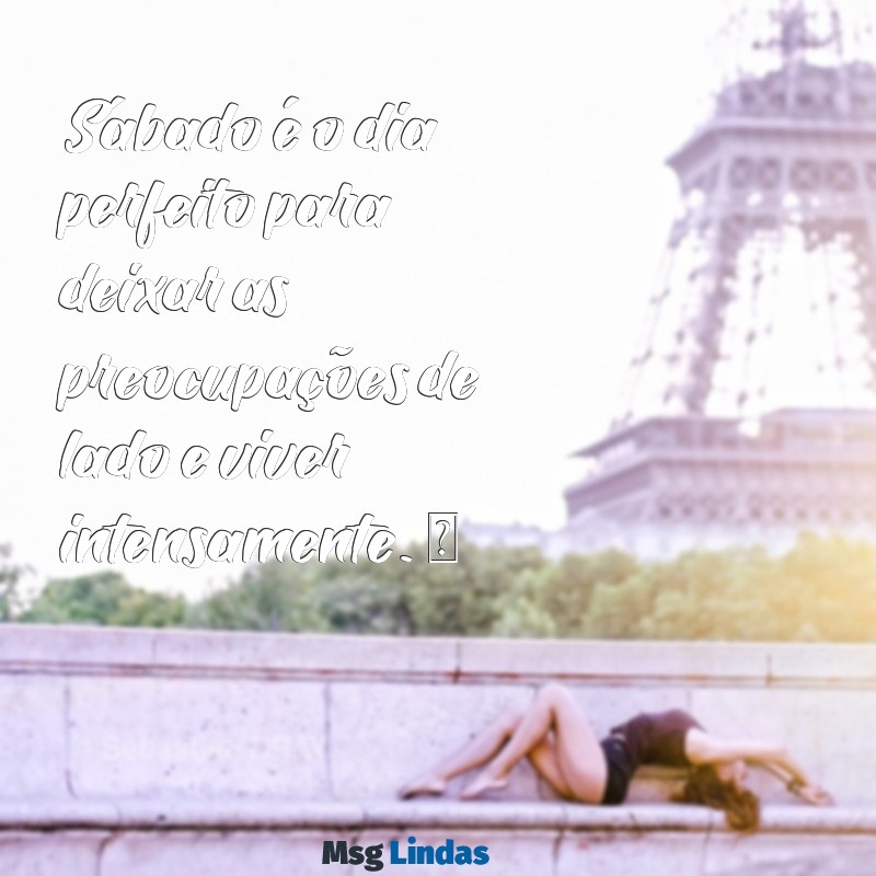 frases de fim de semana para status Sábado é o dia perfeito para deixar as preocupações de lado e viver intensamente. ✨