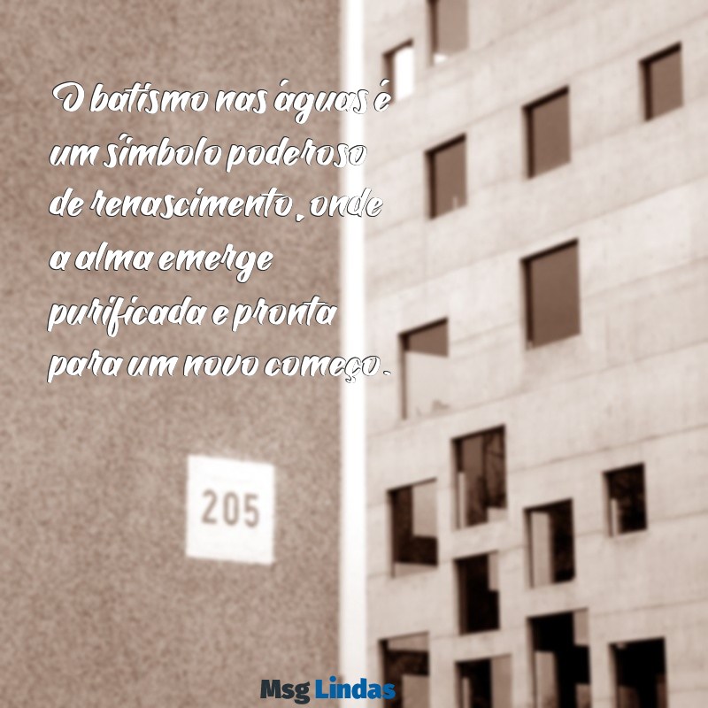 mensagens sobre o batismo nas águas O batismo nas águas é um símbolo poderoso de renascimento, onde a alma emerge purificada e pronta para um novo começo.