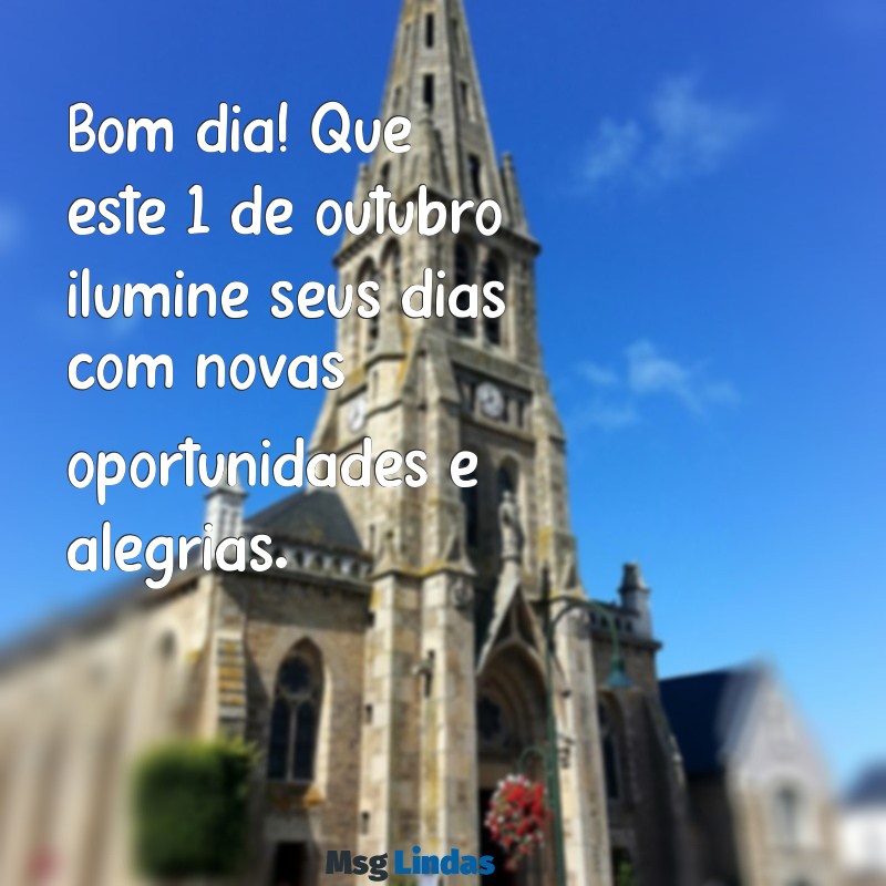 mensagens de bom dia 1 de outubro Bom dia! Que este 1 de outubro ilumine seus dias com novas oportunidades e alegrias.