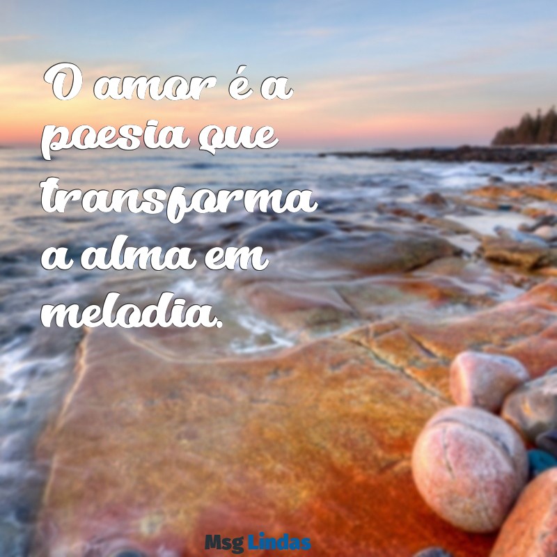 frases sobre amor O amor é a poesia que transforma a alma em melodia.