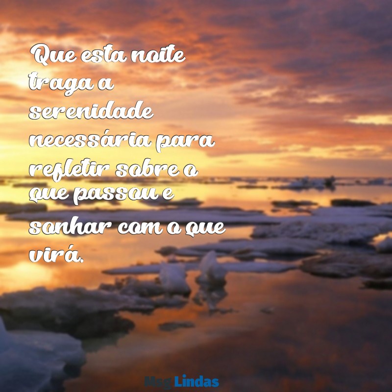 mensagens boa noite reflexão Que esta noite traga a serenidade necessária para refletir sobre o que passou e sonhar com o que virá.