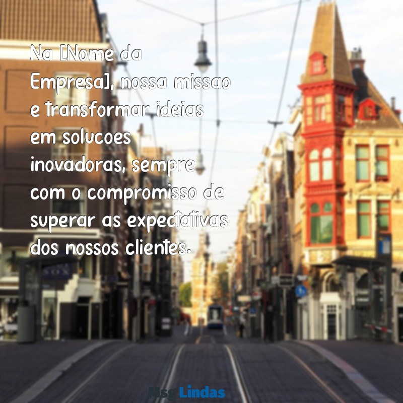 mensagens de apresentação da empresa Na [Nome da Empresa], nossa missão é transformar ideias em soluções inovadoras, sempre com o compromisso de superar as expectativas dos nossos clientes.