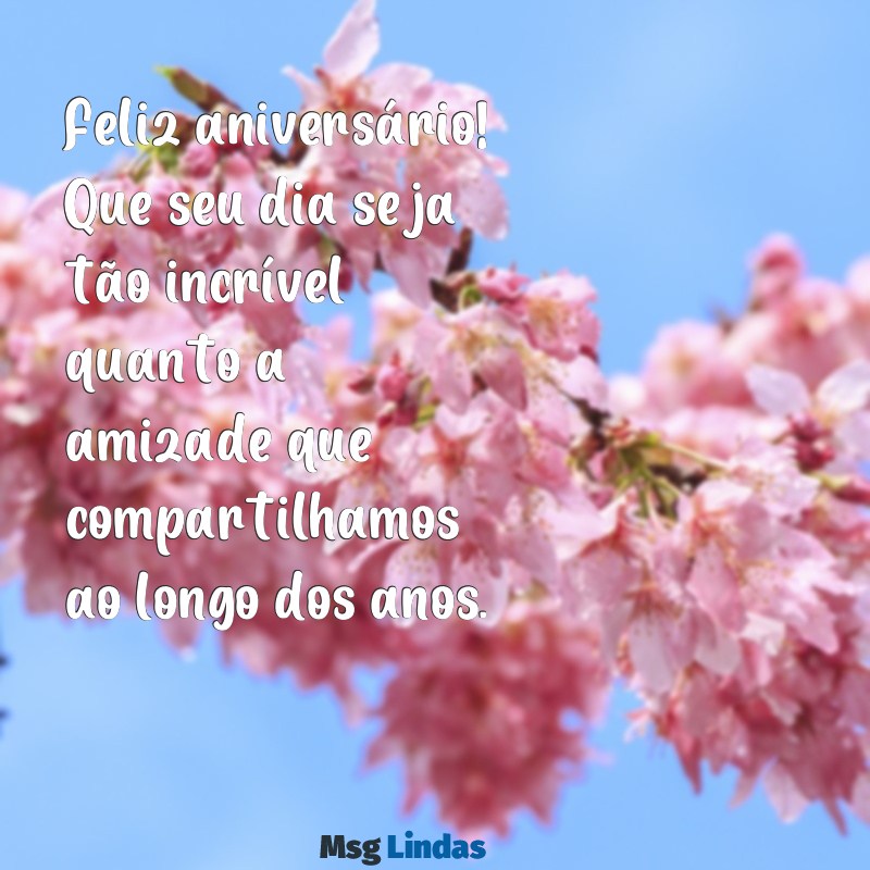 mensagens de aniversário para um grande amigo especial Feliz aniversário! Que seu dia seja tão incrível quanto a amizade que compartilhamos ao longo dos anos.