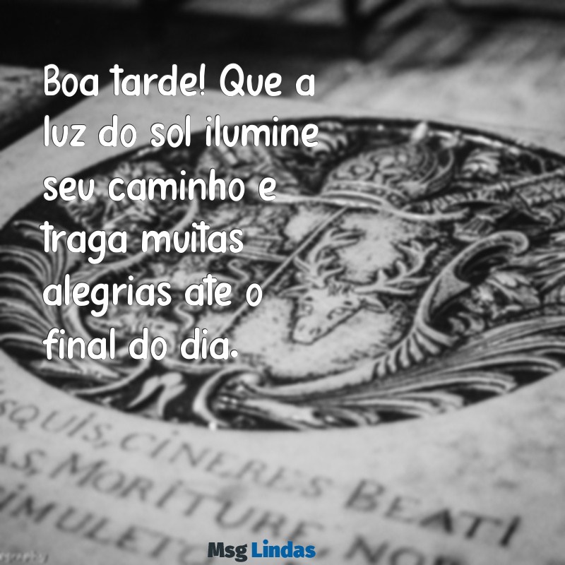 mensagens com boa tarde Boa tarde! Que a luz do sol ilumine seu caminho e traga muitas alegrias até o final do dia.