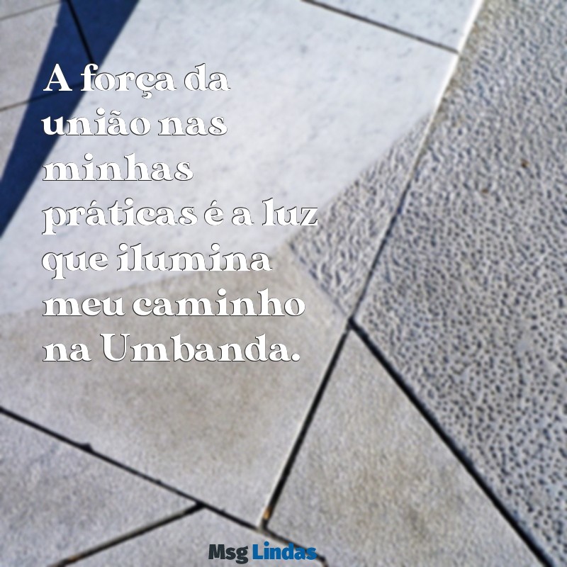 frases de umbanda para status A força da união nas minhas práticas é a luz que ilumina meu caminho na Umbanda.