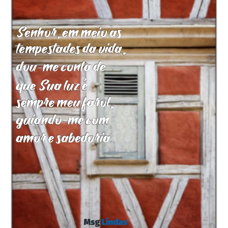 uma mensagens para deus Senhor, em meio às tempestades da vida, dou-me conta de que Sua luz é sempre meu farol, guiando-me com amor e sabedoria.