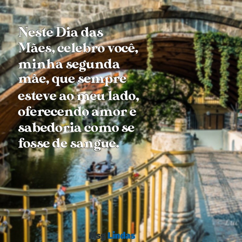 feliz dia das mães para segunda mãe Neste Dia das Mães, celebro você, minha segunda mãe, que sempre esteve ao meu lado, oferecendo amor e sabedoria como se fosse de sangue.