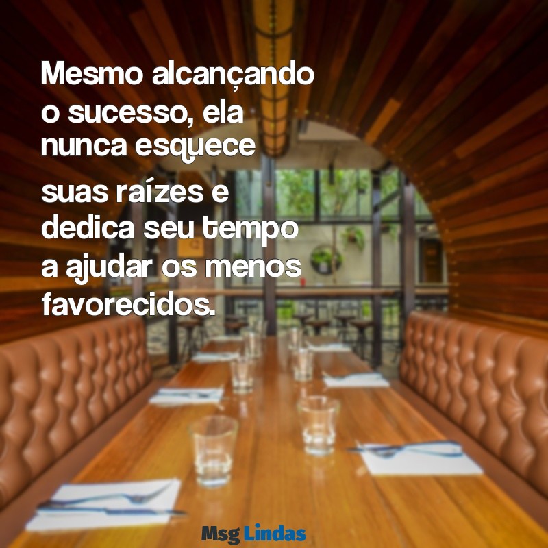 exemplo de uma pessoa humilde Mesmo alcançando o sucesso, ela nunca esquece suas raízes e dedica seu tempo a ajudar os menos favorecidos.