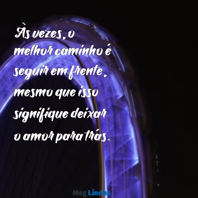 mensagens para termino de namoro Às vezes, o melhor caminho é seguir em frente, mesmo que isso signifique deixar o amor para trás.