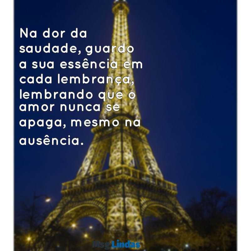 mensagens de luto para uma pessoa especial Na dor da saudade, guardo a sua essência em cada lembrança, lembrando que o amor nunca se apaga, mesmo na ausência.