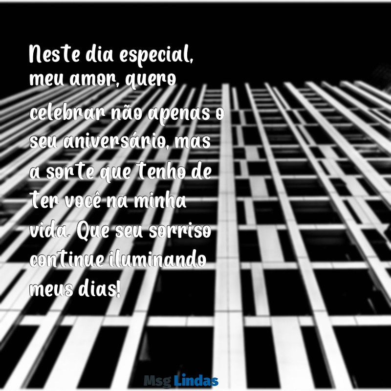 mensagens de aniversário para uma namorada Neste dia especial, meu amor, quero celebrar não apenas o seu aniversário, mas a sorte que tenho de ter você na minha vida. Que seu sorriso continue iluminando meus dias!