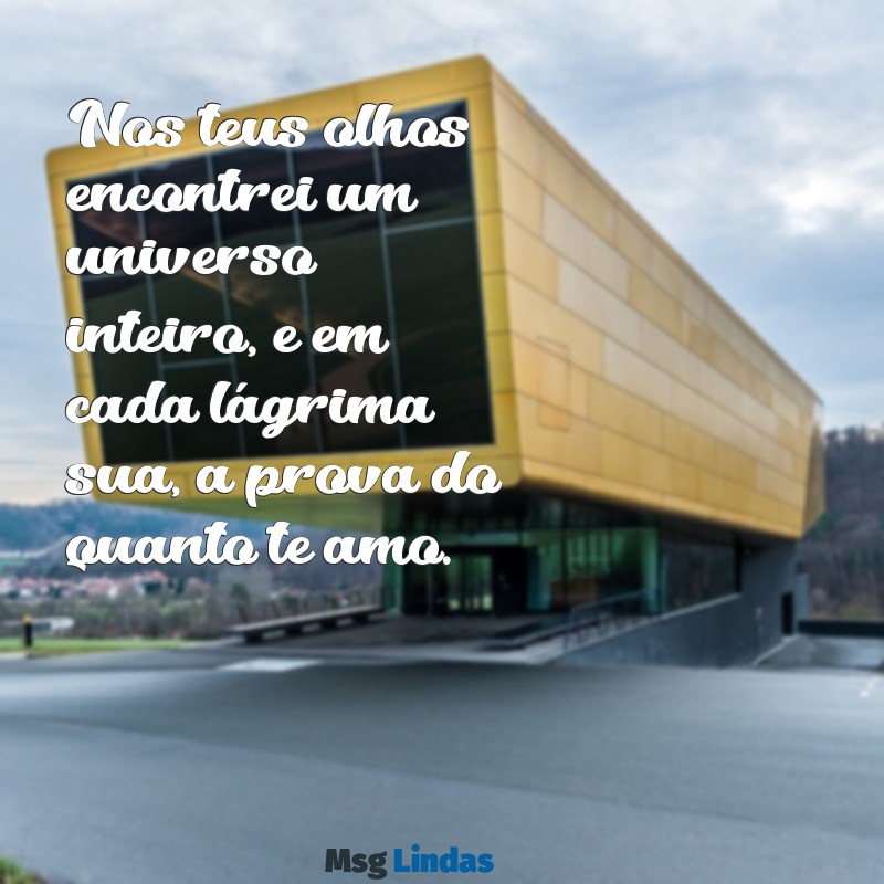 frases de amor para namorada chorar Nos teus olhos encontrei um universo inteiro, e em cada lágrima sua, a prova do quanto te amo.